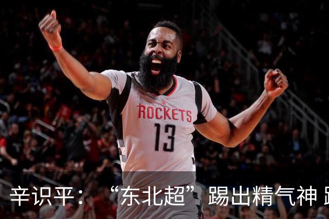 辛识平：“东北超”踢出精气神 跑出加速度